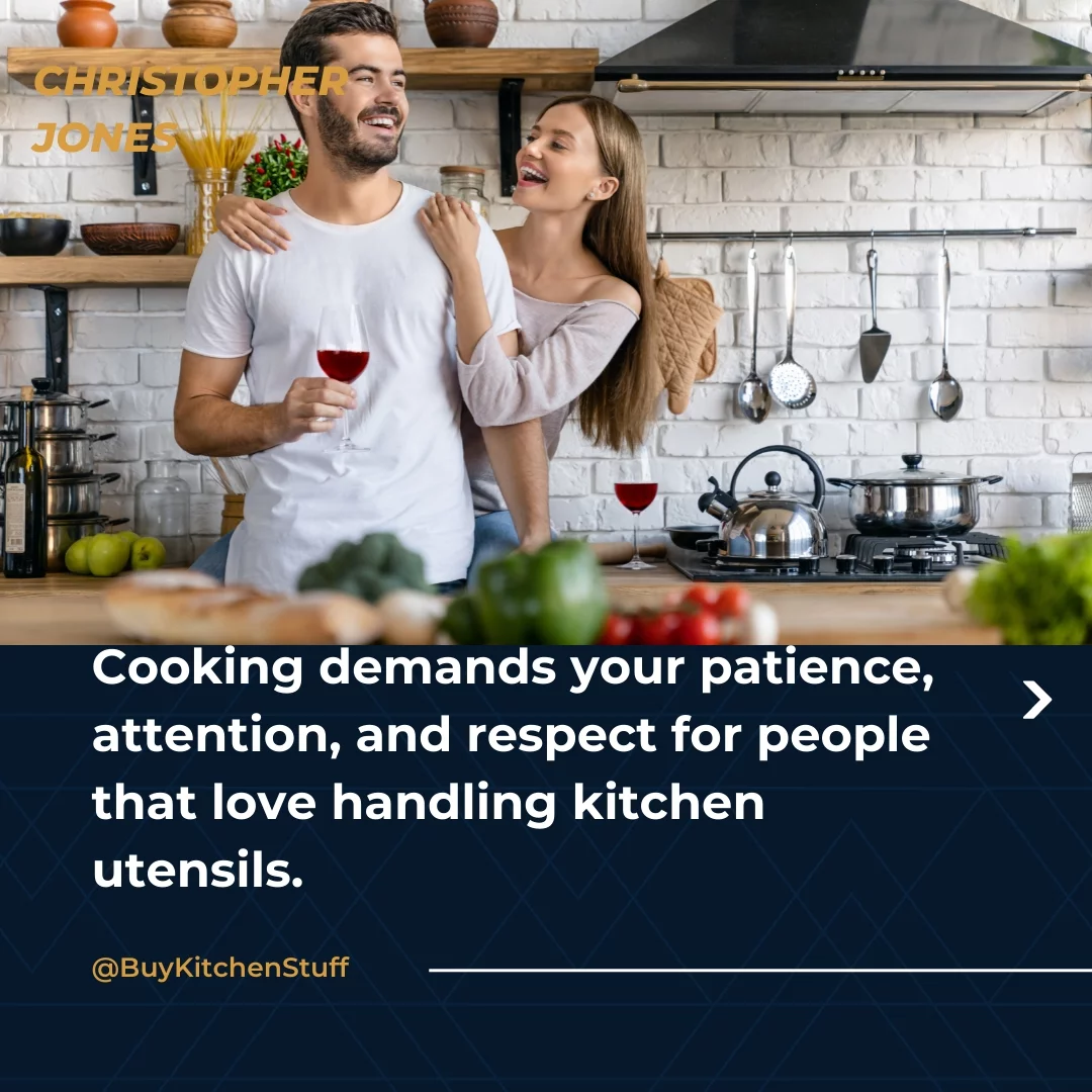 Cooking demands your patience, attention, and respect for people that love handling kitchen utensils.