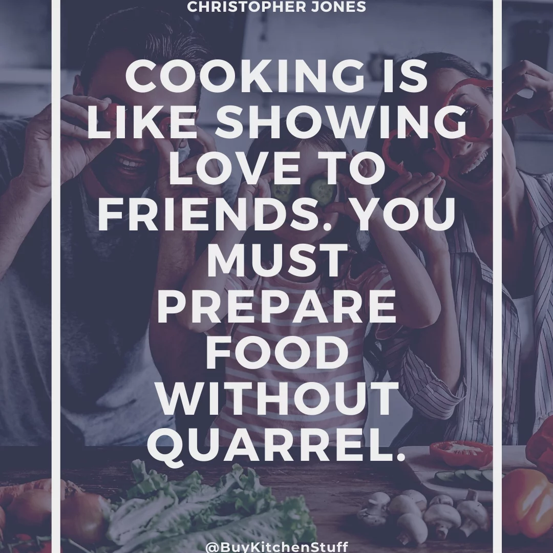 Cooking is like showing love to friends. You must prepare food without quarrel.