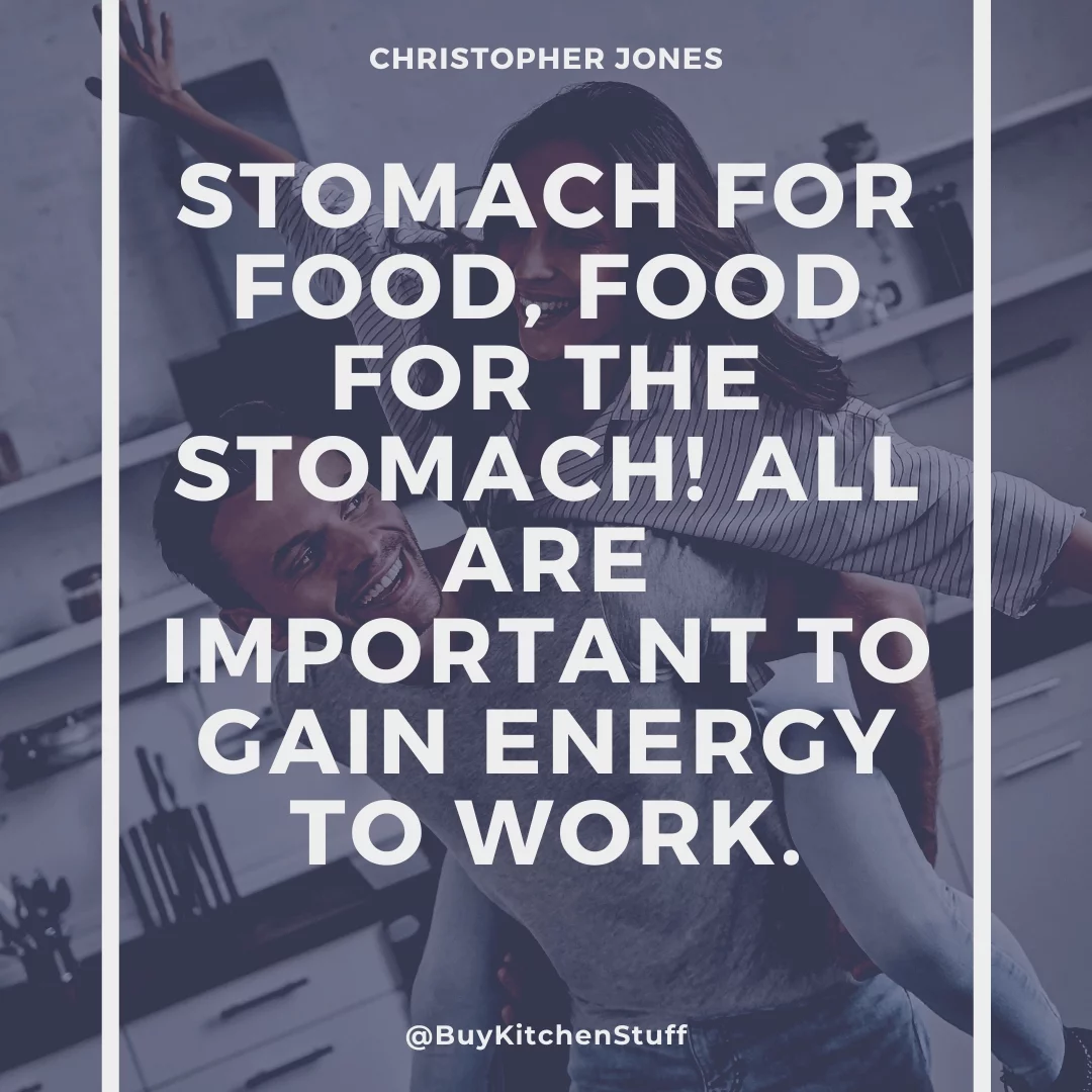Stomach for food, food for the stomach! All are important to gain energy to work.
