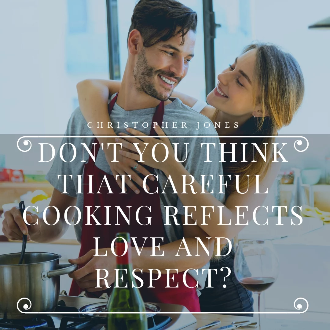 Don't you think that careful cooking reflects love and respect?