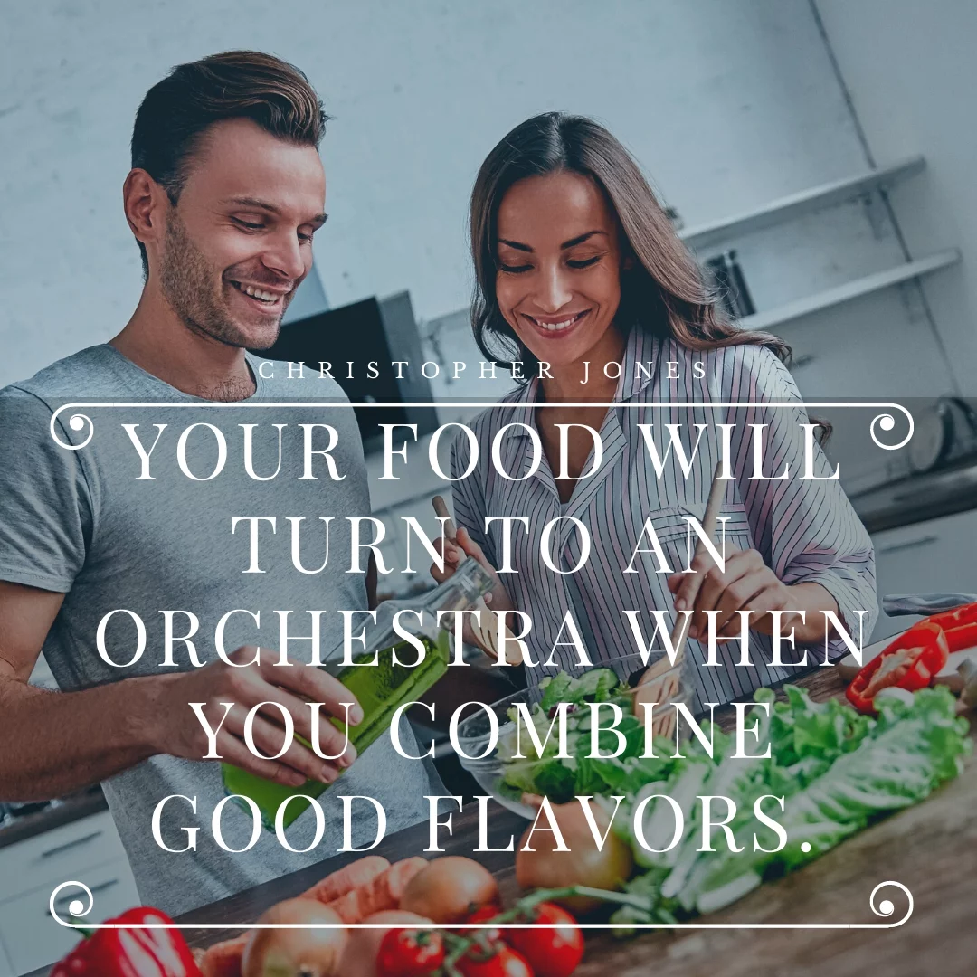 Your food will turn to an orchestra when you combine good flavors.