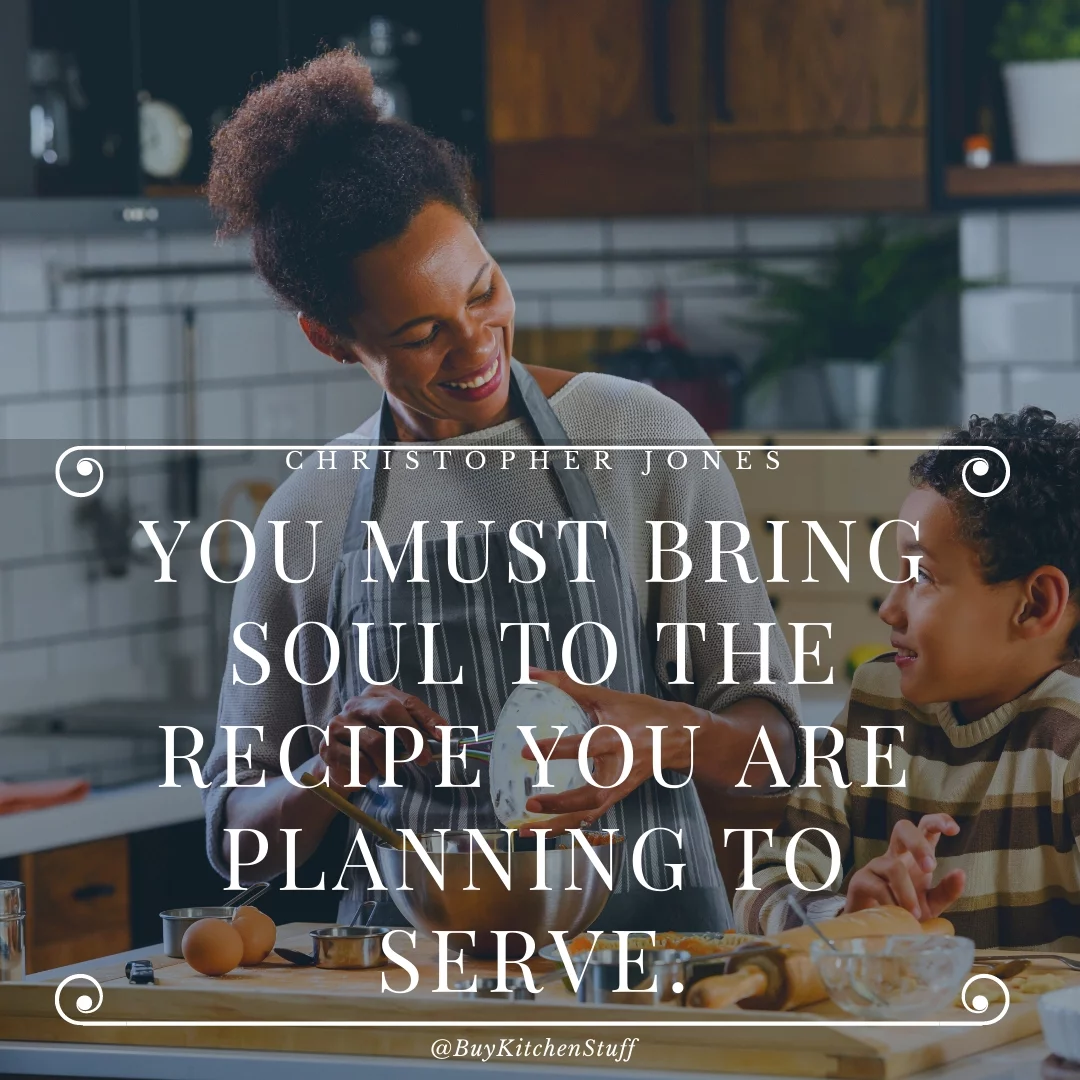 You must bring soul to the recipe you are planning to serve.