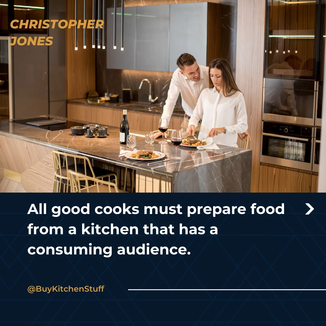 All good cooks must prepare food from a kitchen that has a consuming audience.