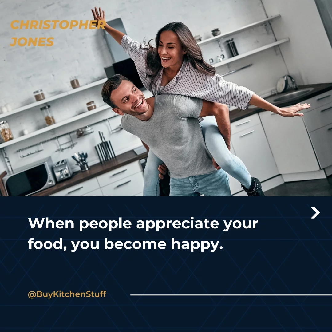 When people appreciate your food, you become happy.