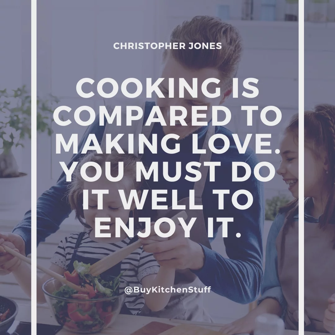 Cooking is compared to making love. You must do it well to enjoy it.