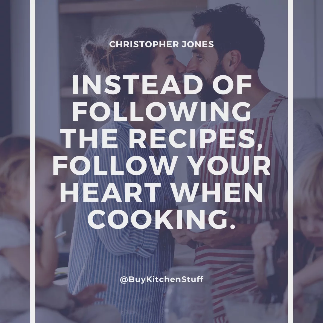 Instead of following the recipes, follow your heart when cooking.