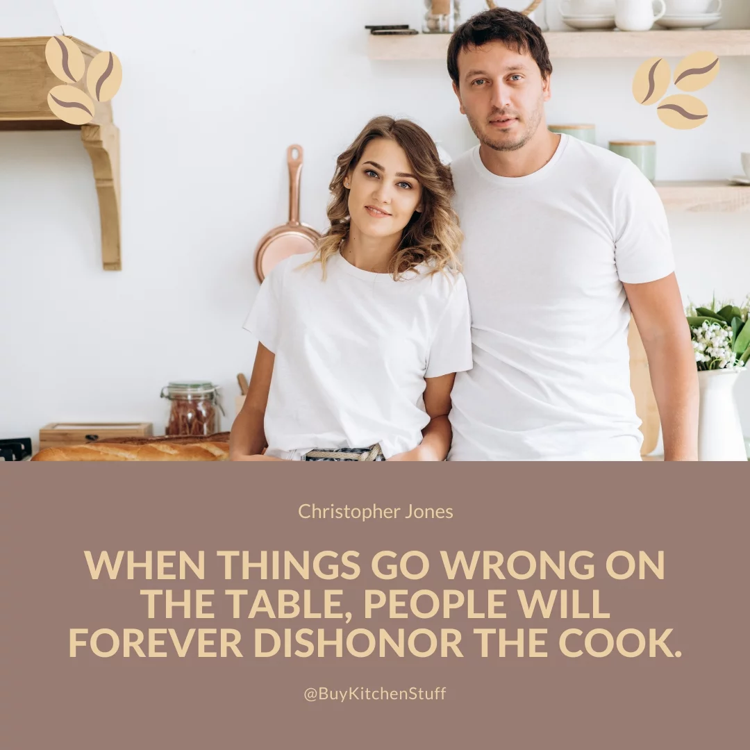 When things go wrong on the table, people will forever dishonor the cook.