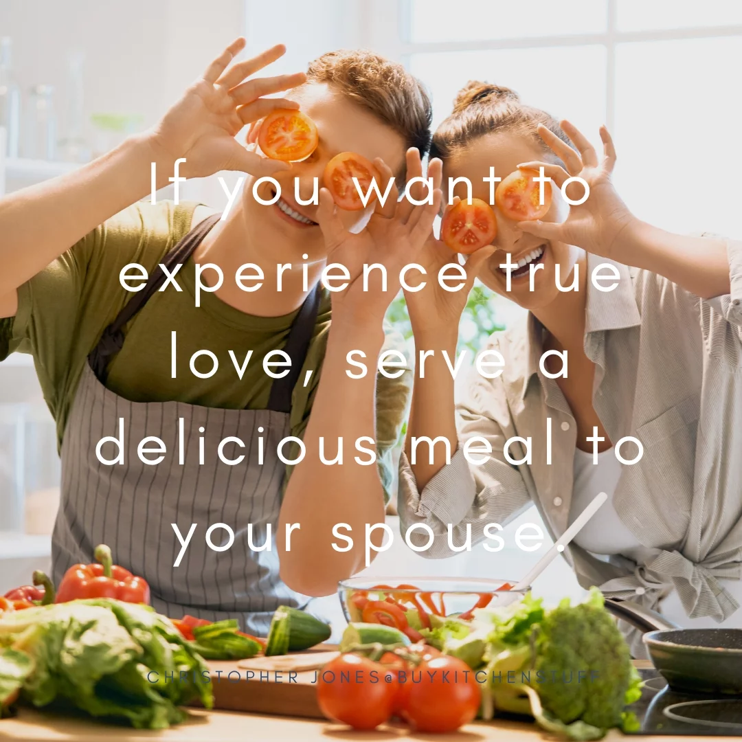 If you want to experience true love, serve a delicious meal to your spouse.