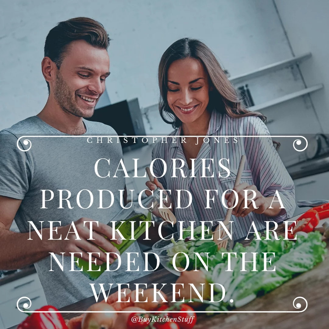 Calories produced for a neat kitchen are needed on the weekend.