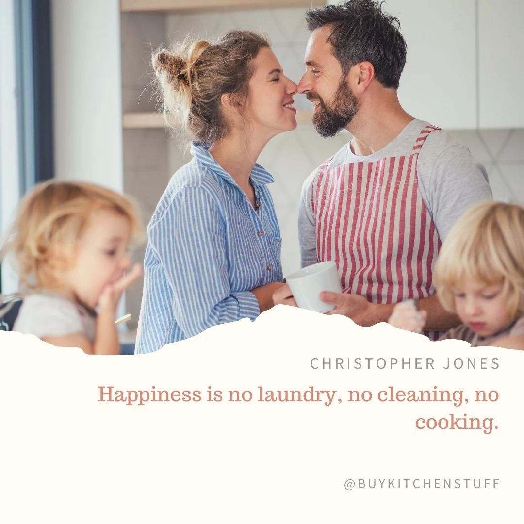 Happiness is no laundry, no cleaning, no cooking.