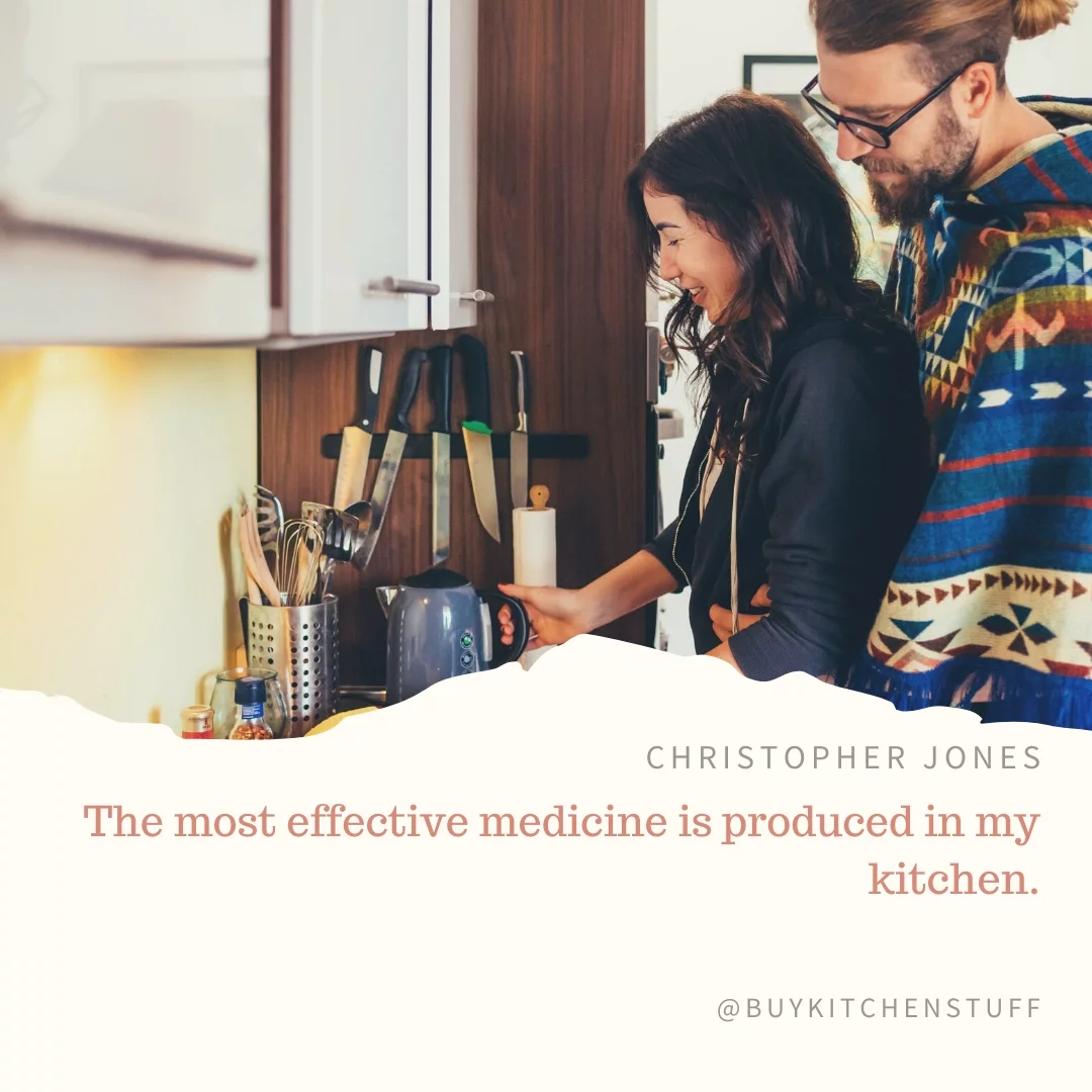 The most effective medicine is produced in my kitchen.