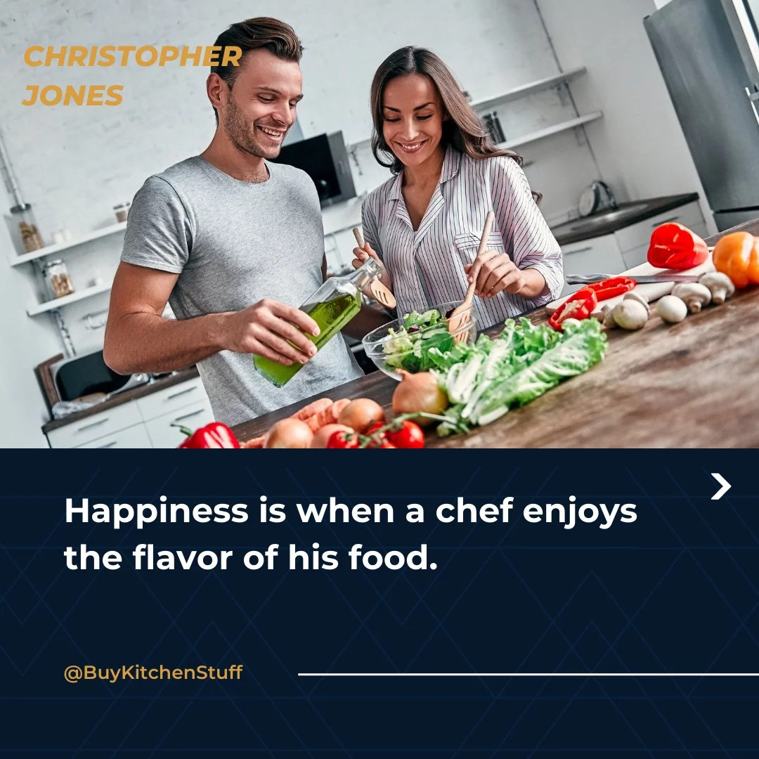 Happiness is when a chef enjoys the flavor of his food.