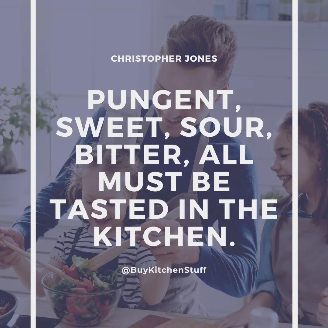 Pungent, sweet, sour, bitter, all must be tasted in the kitchen.