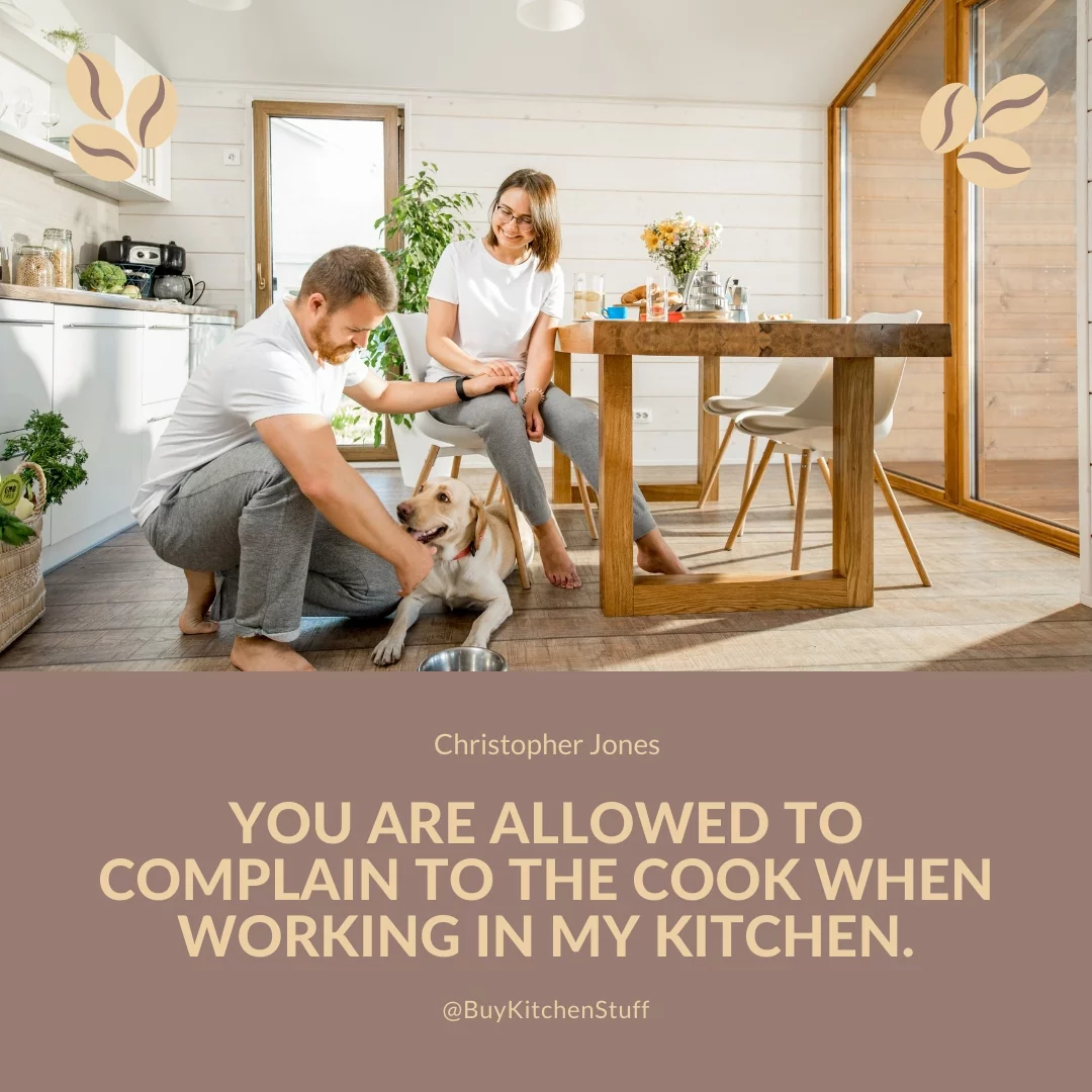 You are allowed to complain to the cook when working in my kitchen.