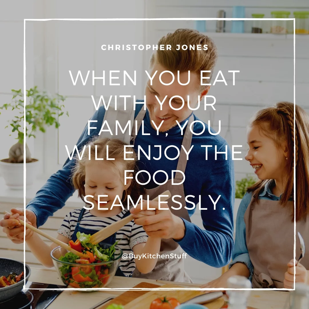 When you eat with your family, you will enjoy the food seamlessly.